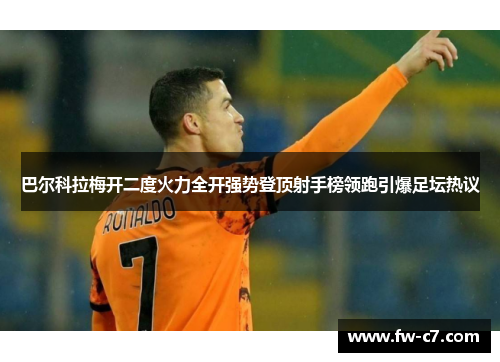 巴尔科拉梅开二度火力全开强势登顶射手榜领跑引爆足坛热议