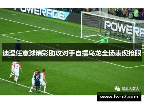 迪涅任意球精彩助攻对手自摆乌龙全场表现抢眼