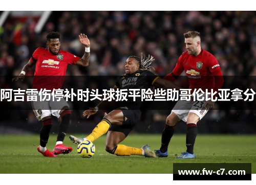 阿吉雷伤停补时头球扳平险些助哥伦比亚拿分
