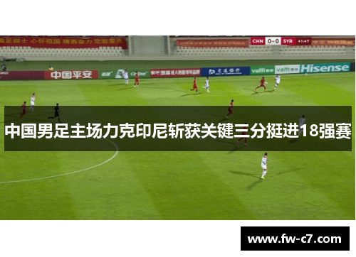 中国男足主场力克印尼斩获关键三分挺进18强赛