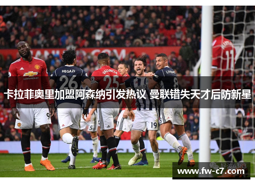 卡拉菲奥里加盟阿森纳引发热议 曼联错失天才后防新星 卡拉菲奥里加盟阿森纳引发热议 曼联错失天才后防新星