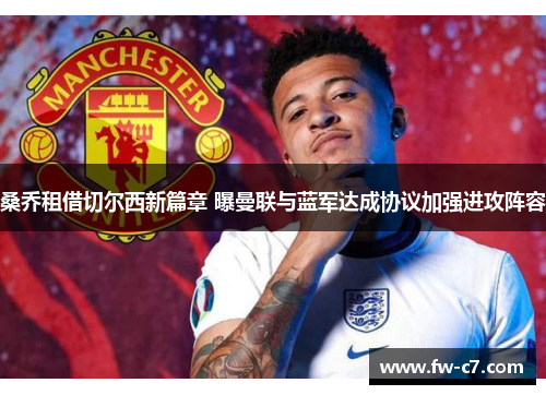 桑乔租借切尔西新篇章 曝曼联与蓝军达成协议加强进攻阵容 桑乔租借切尔西新篇章 曝曼联与蓝军达成协议加强进攻阵容