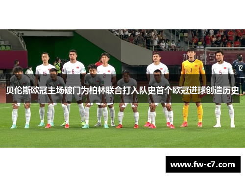 贝伦斯欧冠主场破门为柏林联合打入队史首个欧冠进球创造历史